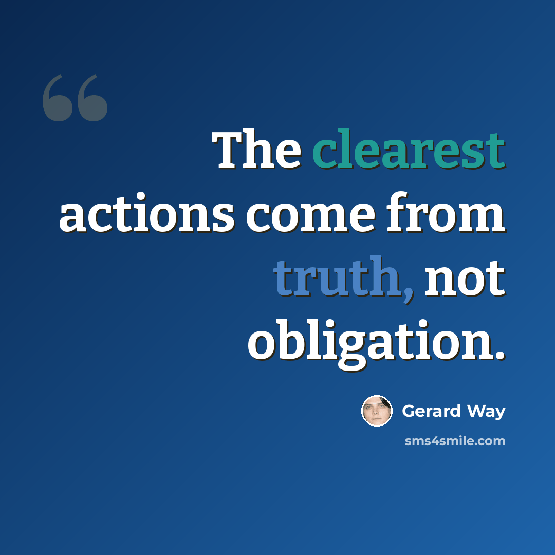 “The clearest actions come from truth, not obligation.” quote by Gerard Way