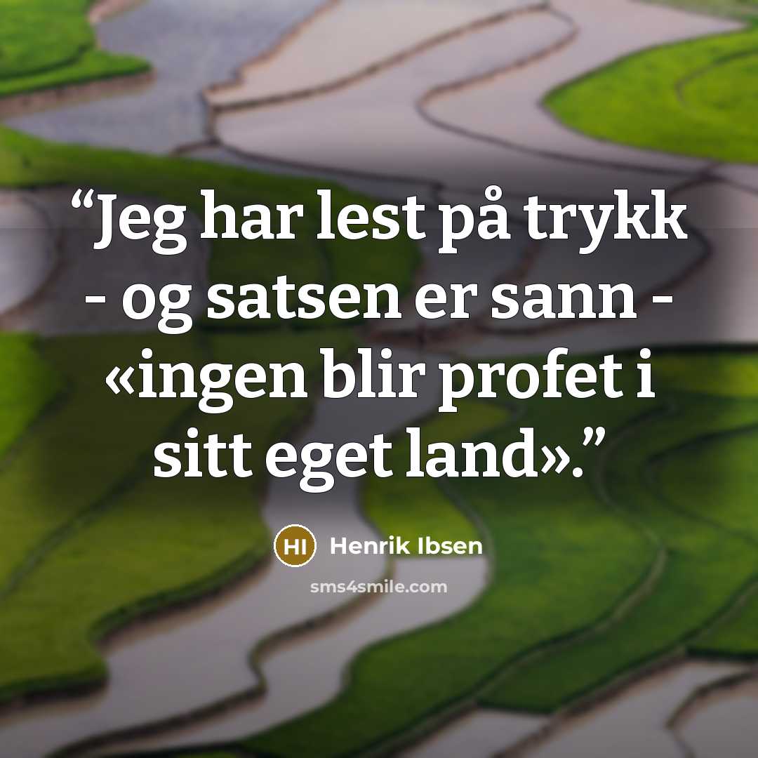 “Jeg har lest på trykk - og satsen er sann - «ingen blir profet i sitt eget land».” quote by Henrik Ibsen