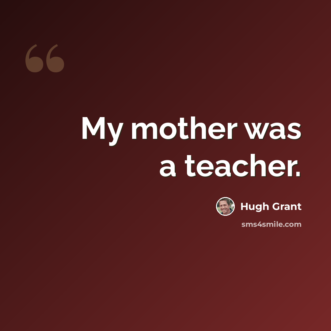 “My mother was a teacher.” quote by Hugh Grant