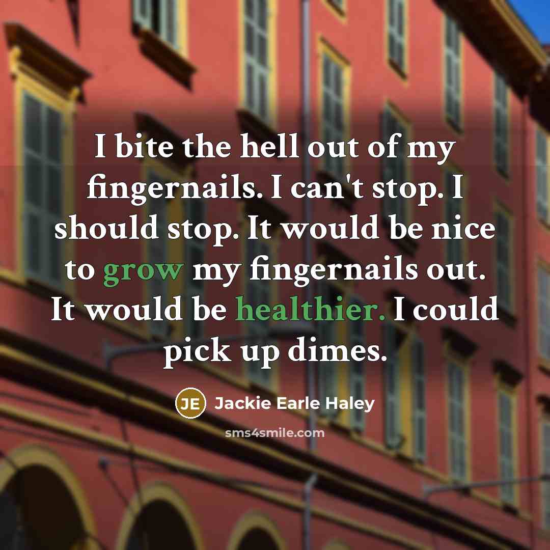 “I bite the hell out of my fingernails. I can't stop. I should stop. It would be nice to grow my fingernails out. It would be healthier. I could pick up dimes.” quote by Jackie Earle Haley