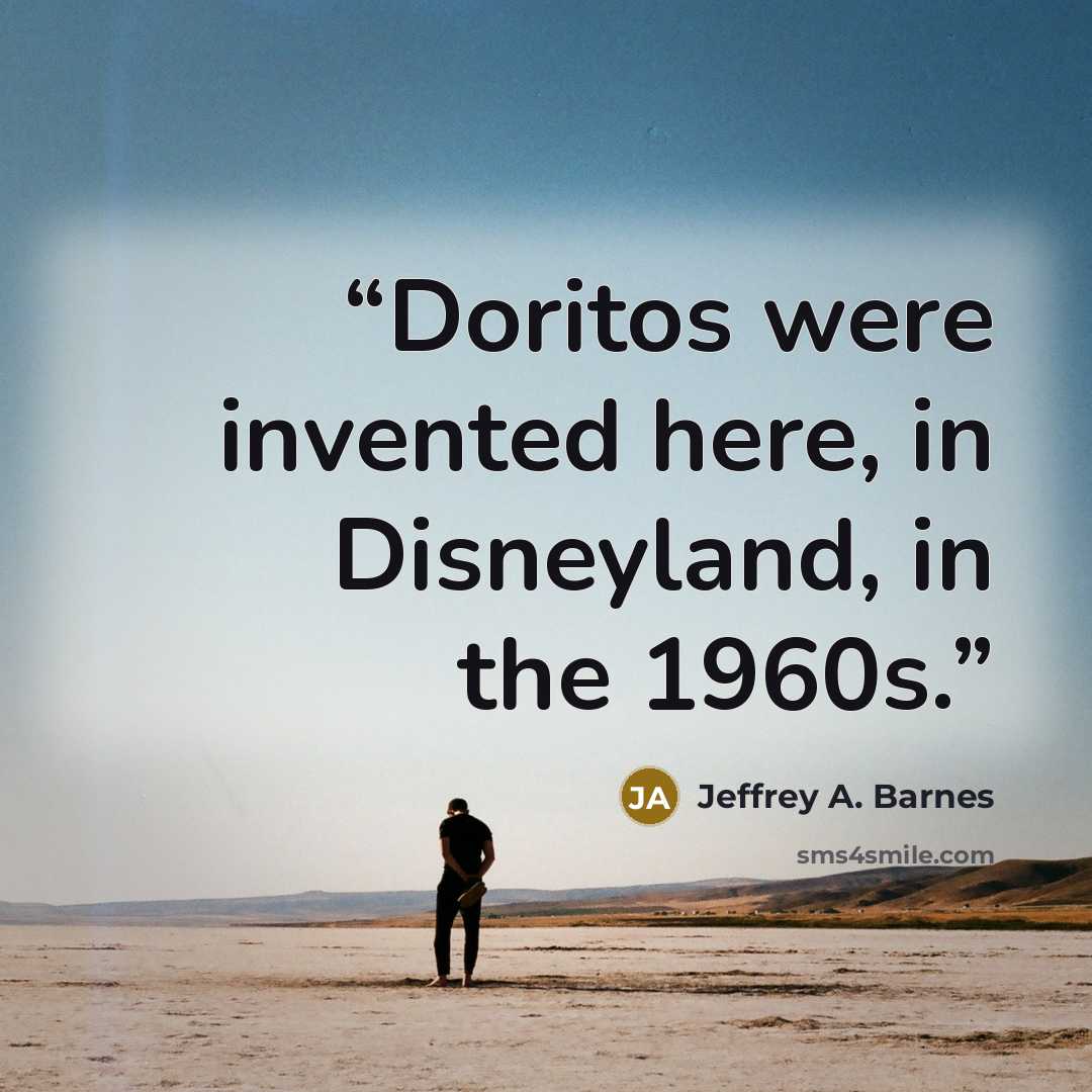 “Doritos were invented here, in Disneyland, in the 1960s.” quote by Jeffrey A. Barnes