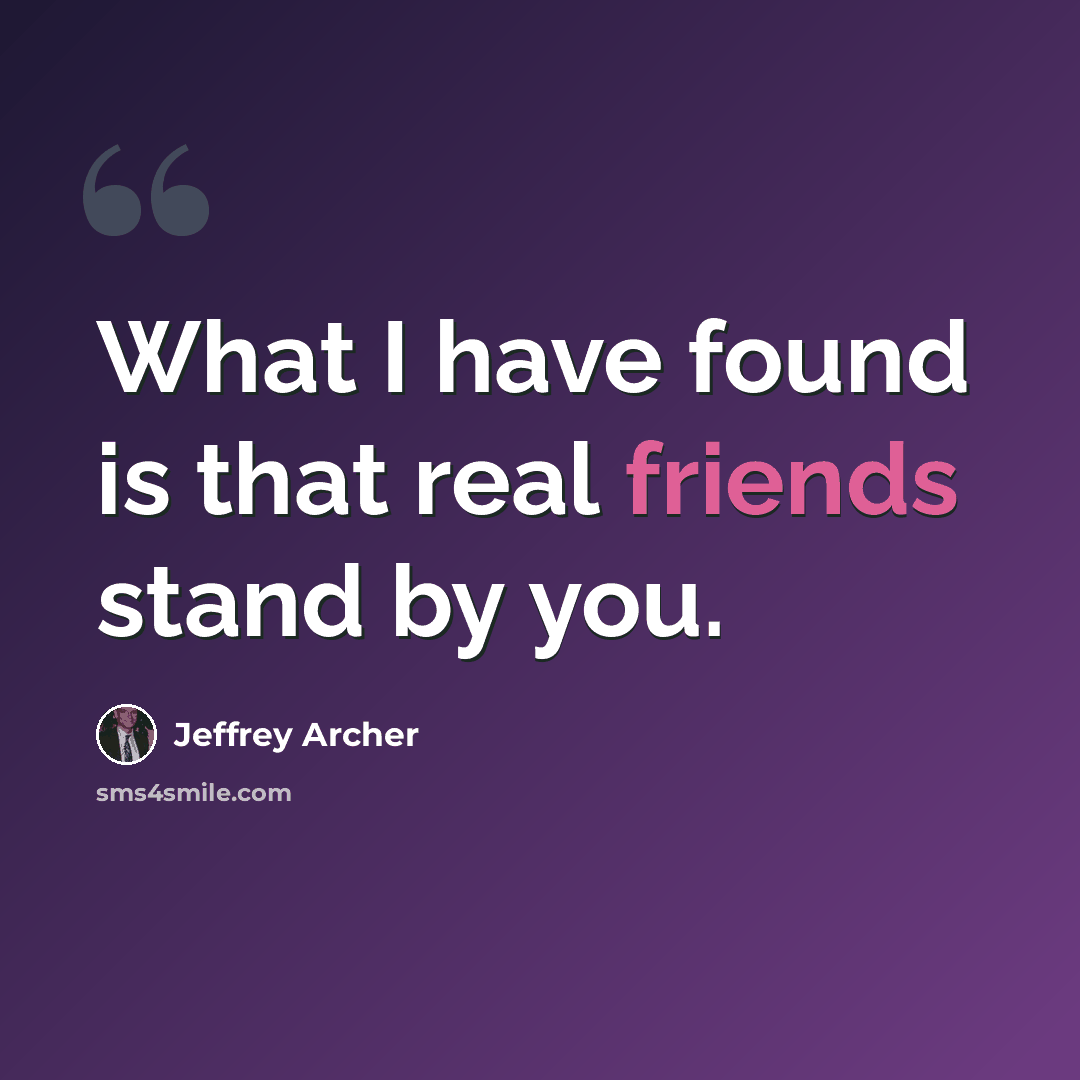 “What I have found is that real friends stand by you.” quote by Jeffrey Archer