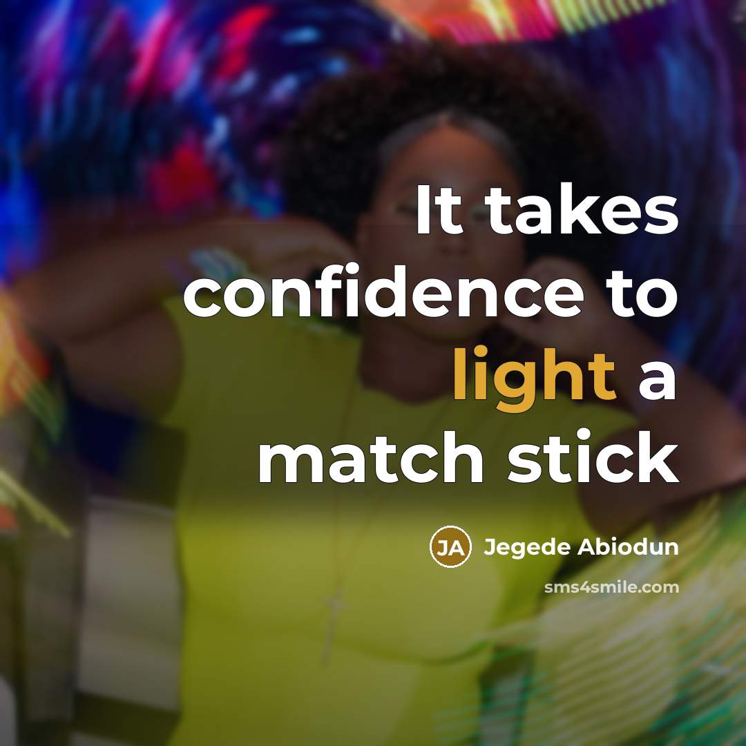 “It takes confidence to light a match stick” quote by Jegede Abiodun
