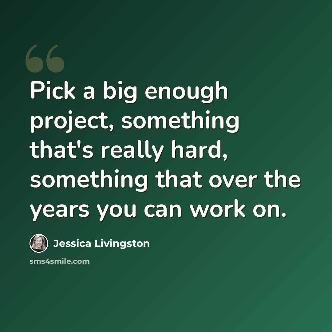 “Pick a big enough project, something that's really hard, something that over the years you can work on.” quote by Jessica Livingston