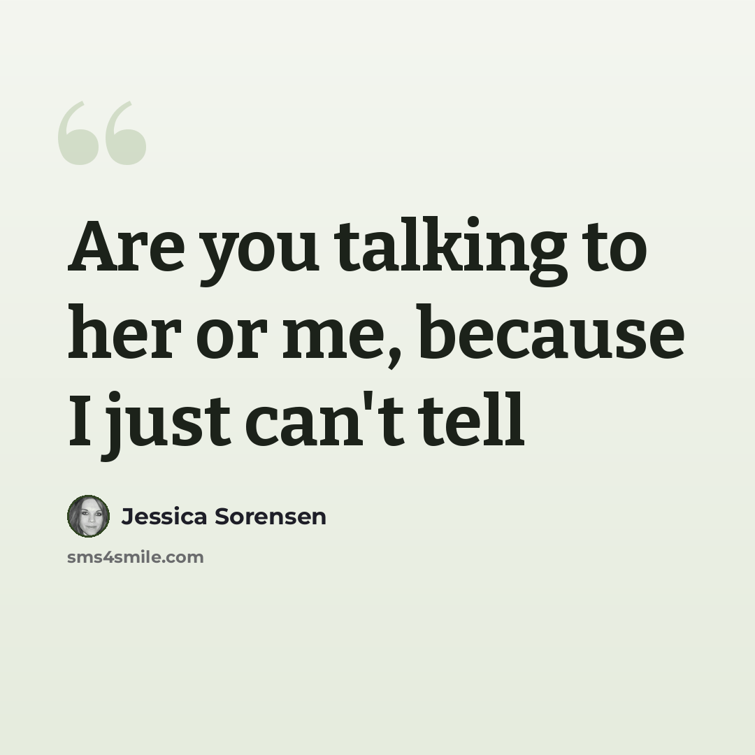 “Are you talking to her or me, because I just can't tell” quote by Jessica Sorensen