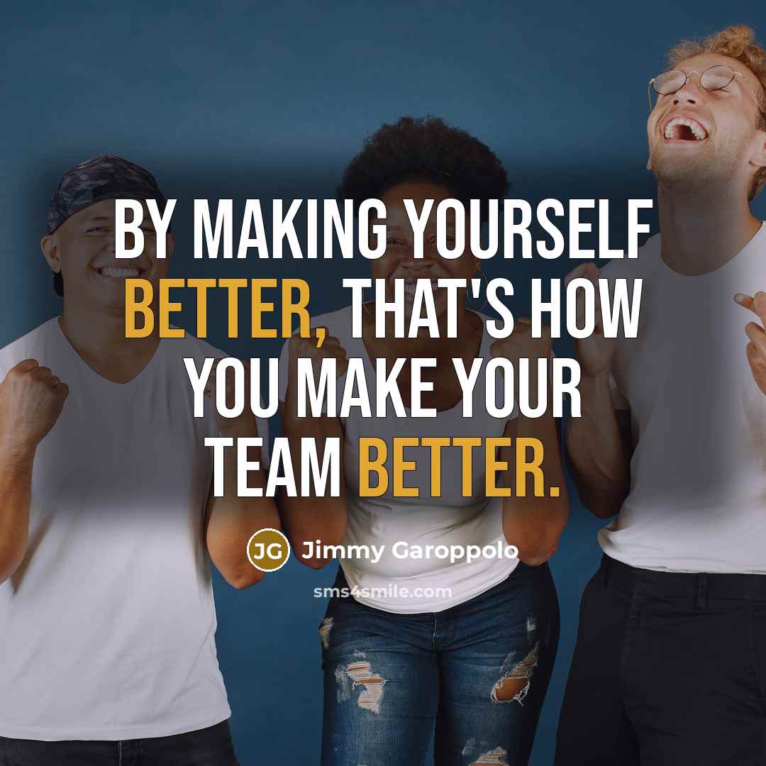 “By making yourself better, that's how you make your team better.” quote by Jimmy Garoppolo