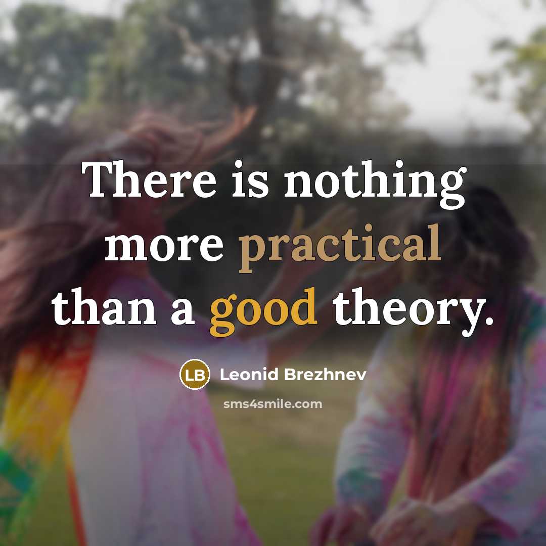“There is nothing more practical than a good theory.” quote by Leonid Brezhnev