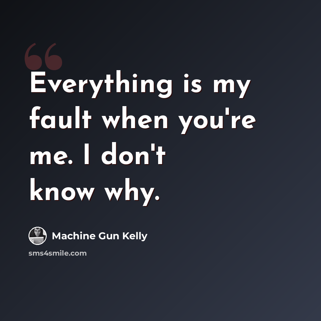 “Everything is my fault when you're me. I don't know why.” quote by Machine Gun Kelly