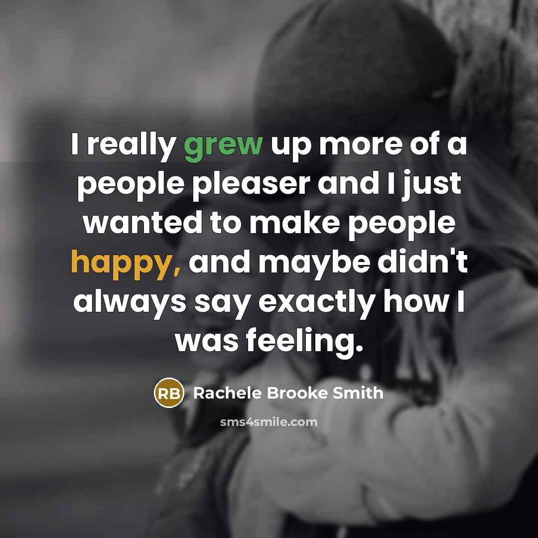 “I really grew up more of a people pleaser and I just wanted to make people happy, and maybe didn't always say exactly how I was feeling.” quote by Rachele Brooke Smith