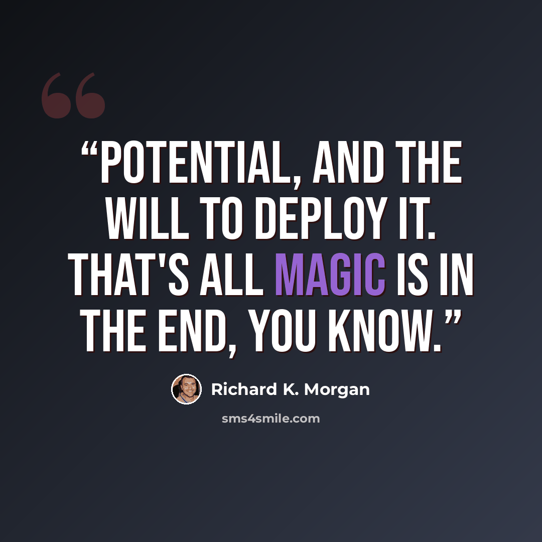 “Potential, and the will to deploy it. That's all magic is in the end, you know.” quote by Richard K. Morgan