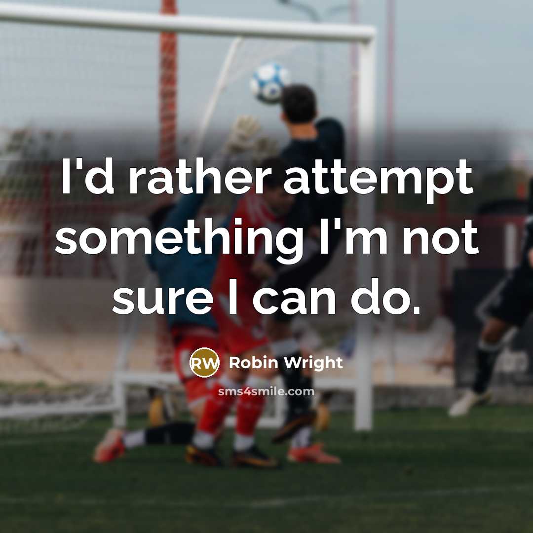 “I'd rather attempt something I'm not sure I can do.” quote by Robin Wright