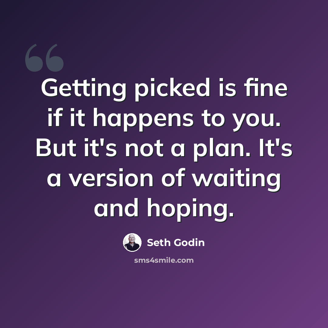 “Getting picked is fine if it happens to you. But it's not a plan. It's a version of waiting and hoping.” quote by Seth Godin