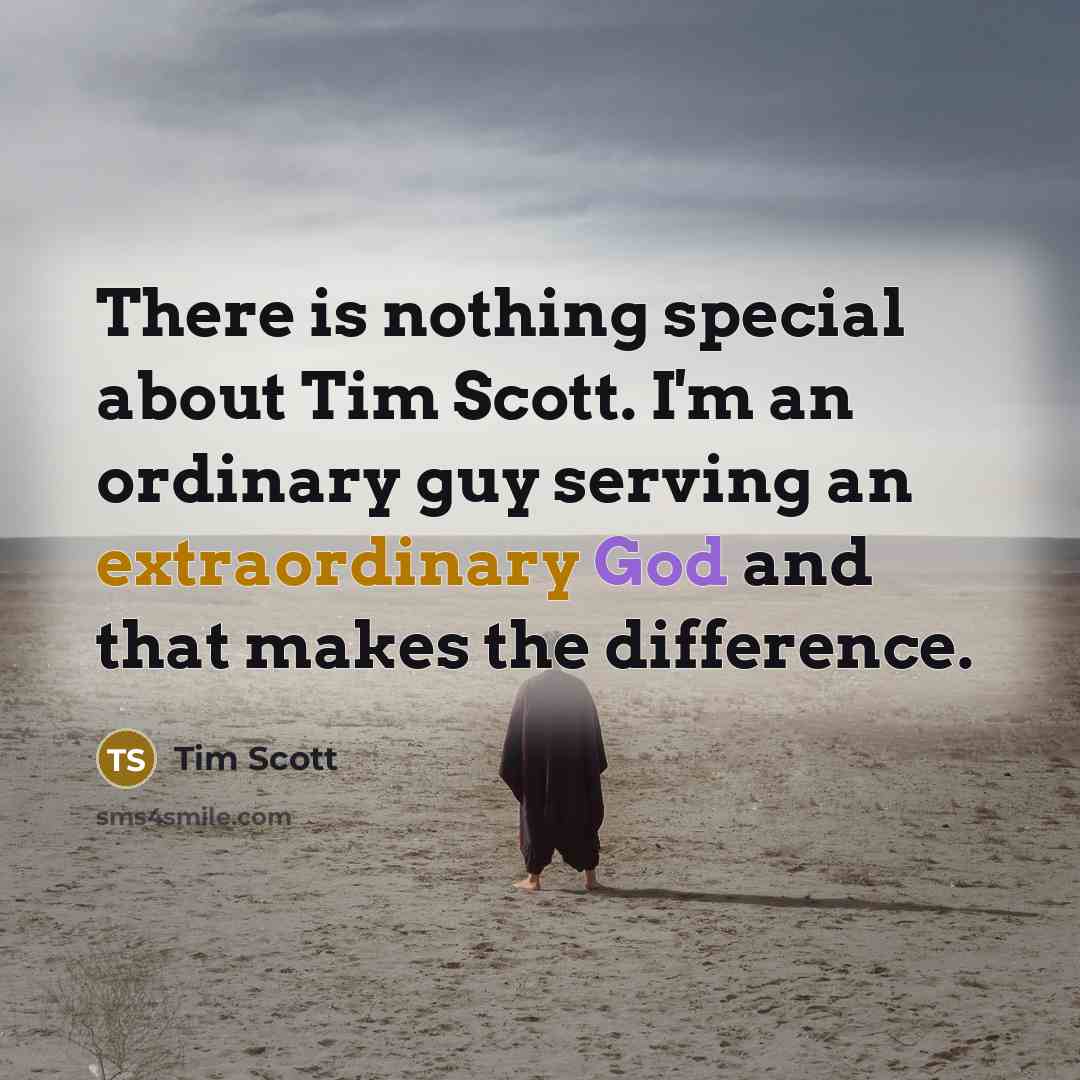 “There is nothing special about Tim Scott. I'm an ordinary guy serving an extraordinary God and that makes the difference.” quote by Tim Scott