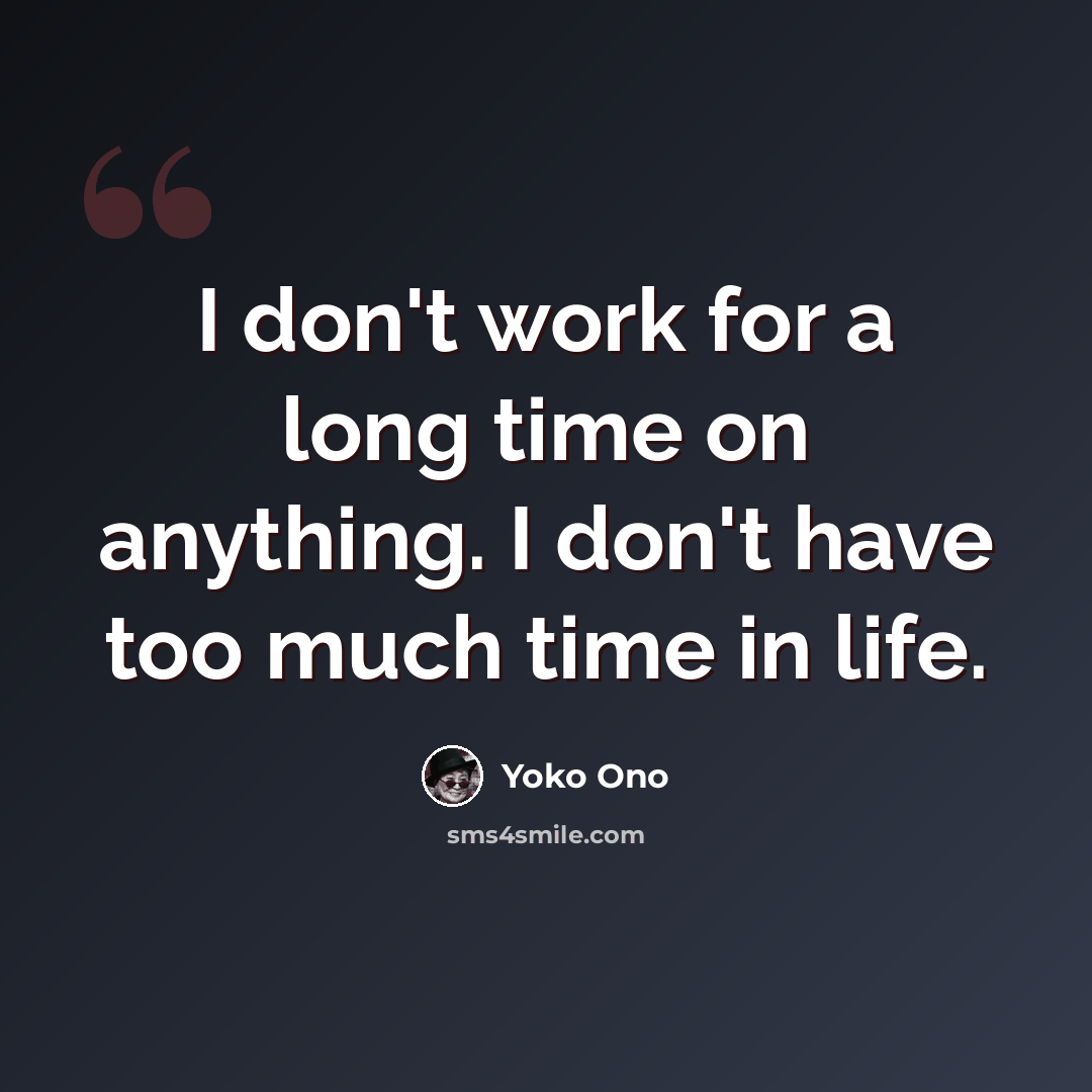 “I don't work for a long time on anything. I don't have too much time in life.” quote by Yoko Ono