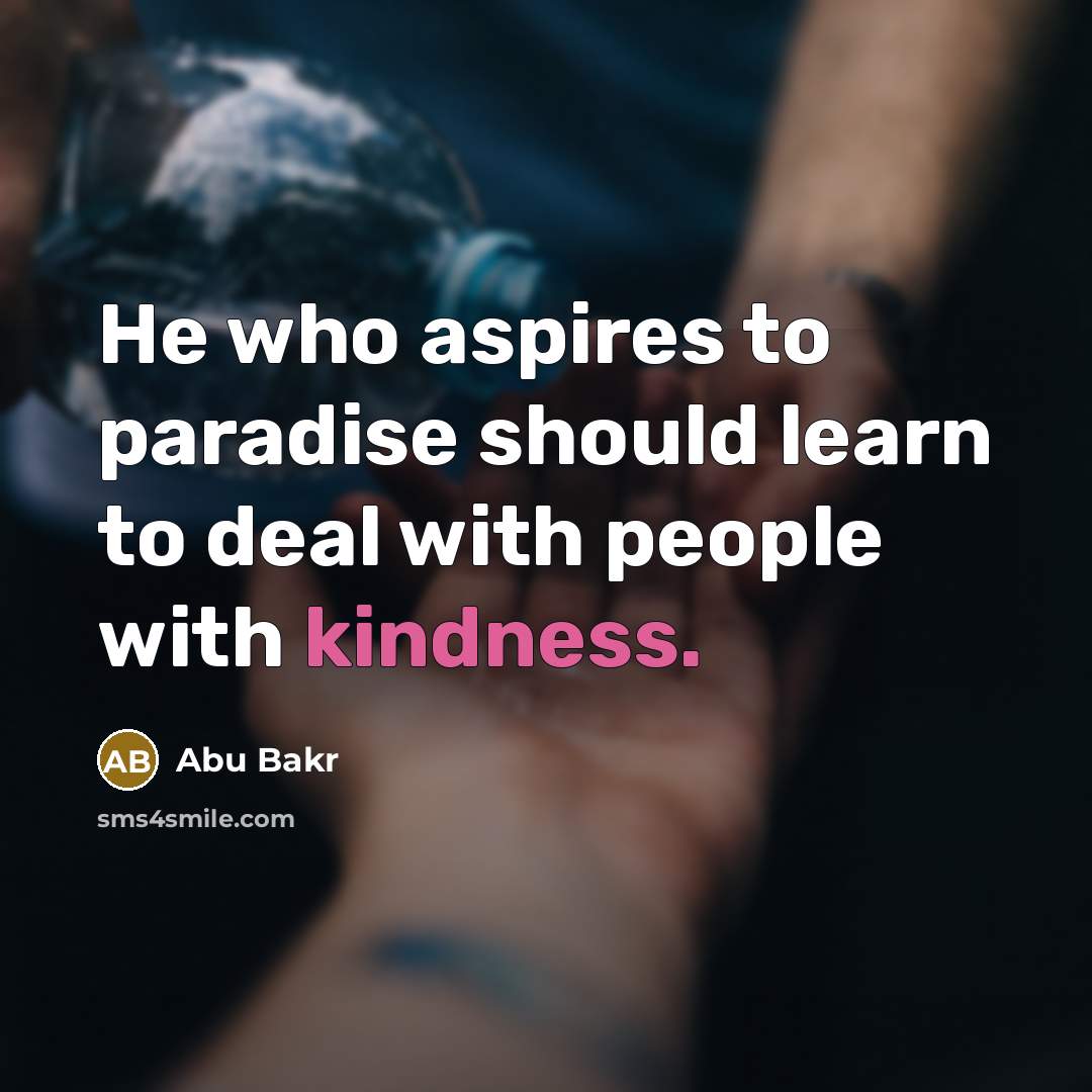 “He who aspires to paradise should learn to deal with people with kindness.” quote by Abu Bakr