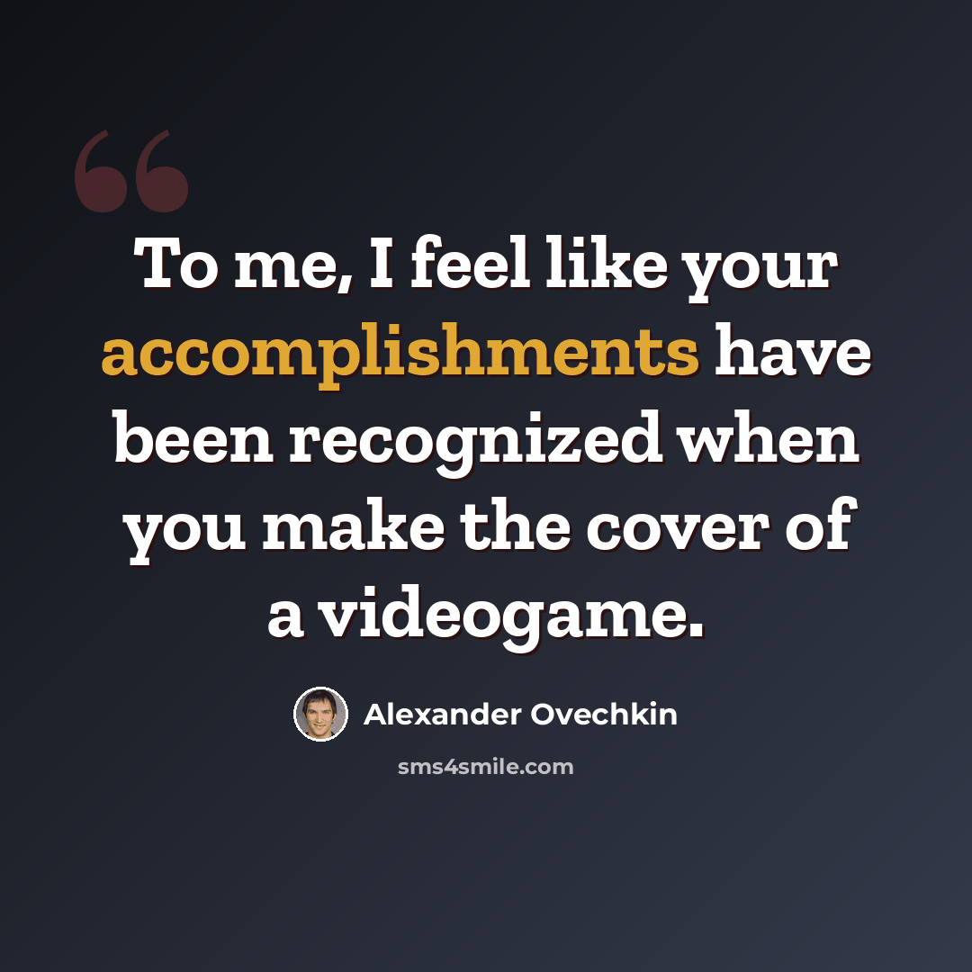 “To me, I feel like your accomplishments have been recognized when you make the cover of a videogame.” quote by Alexander Ovechkin