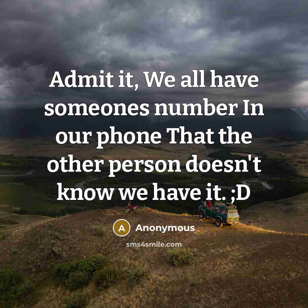 “Admit it, We all have someones number In our phone That the other person doesn't know we have it. ;D” quote by Anonymous