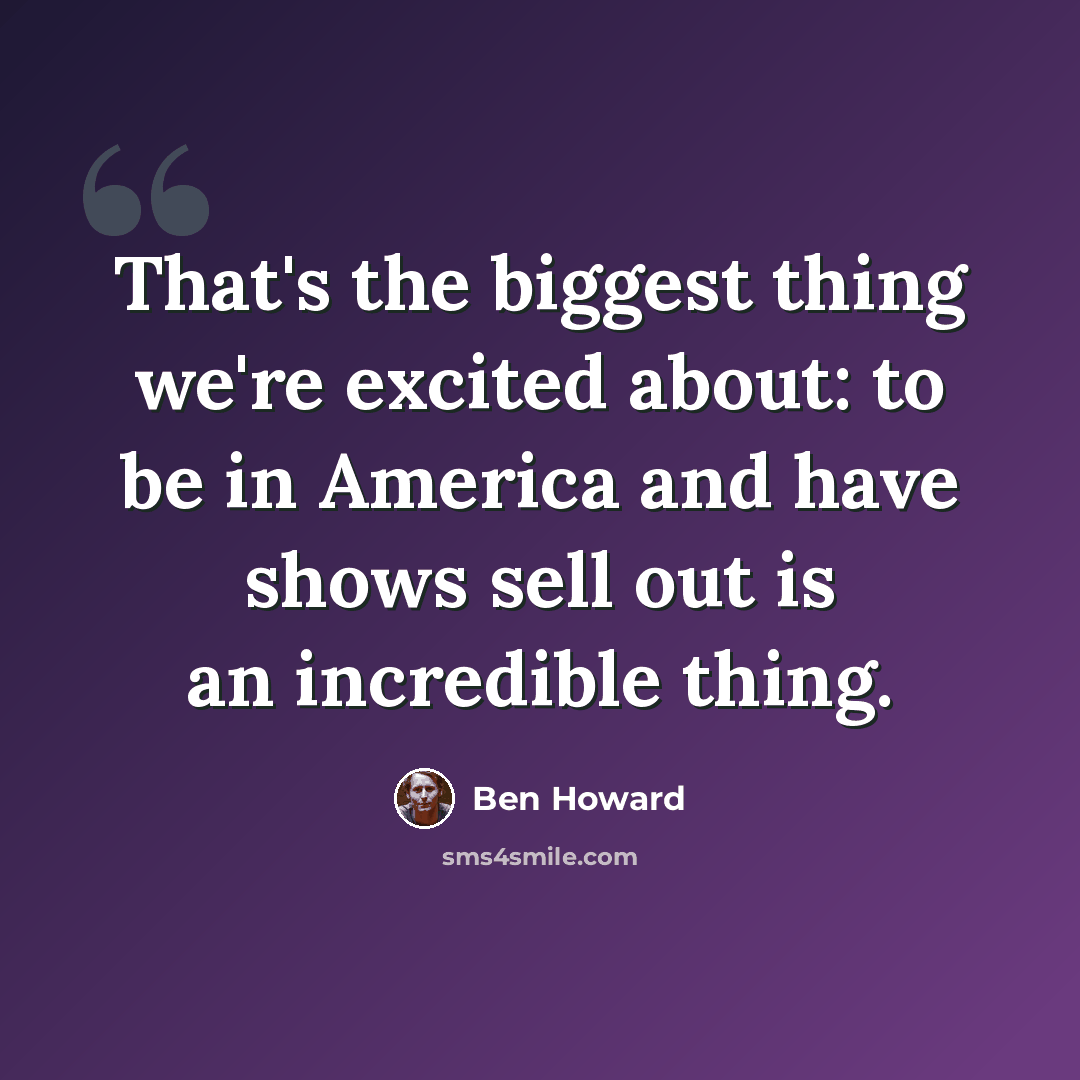 “That's the biggest thing we're excited about: to be in America and have shows sell out is an incredible thing.” quote by Ben Howard