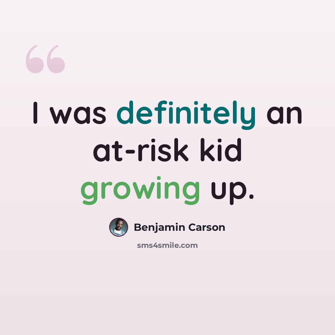 “I was definitely an at-risk kid growing up.” quote by Benjamin Carson