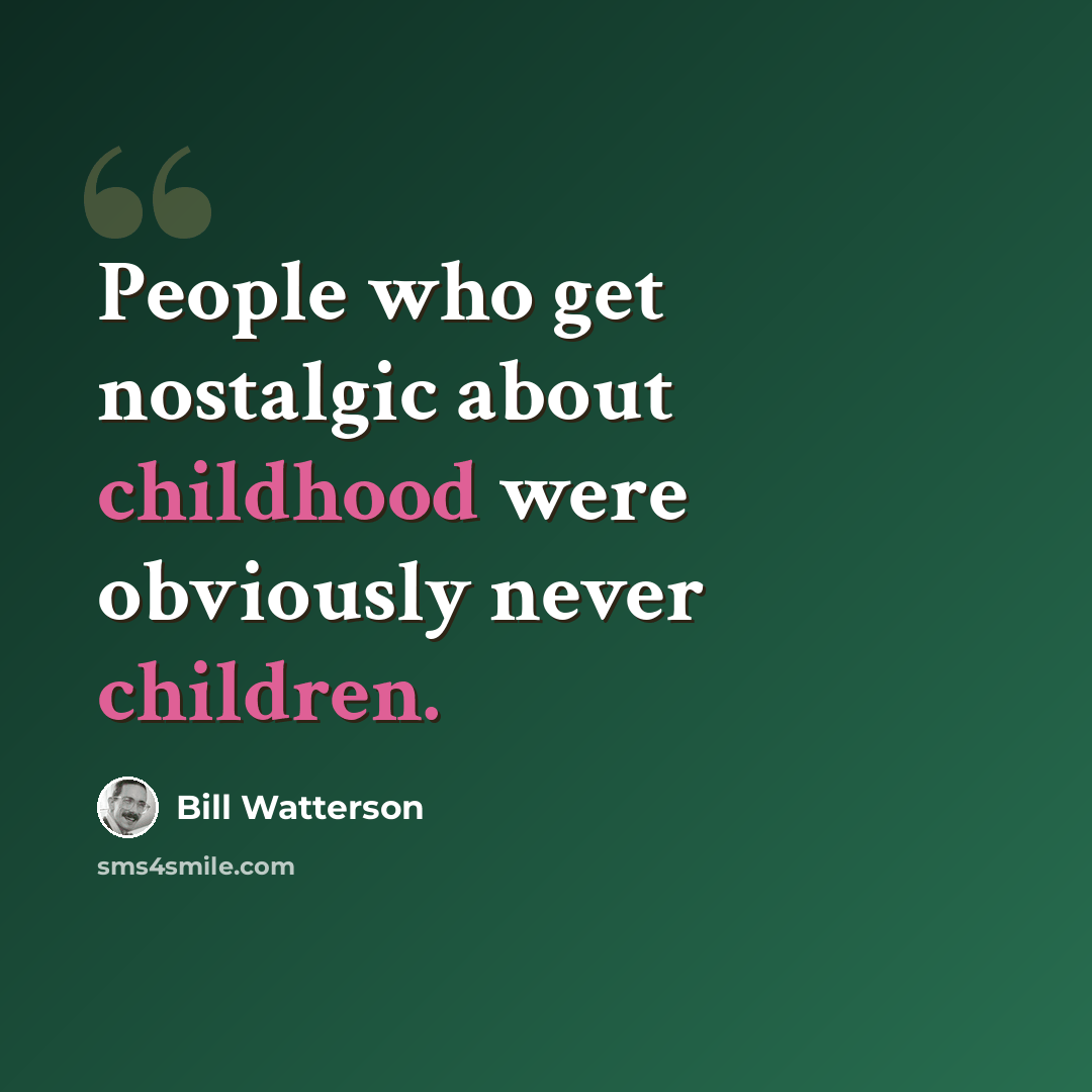 “People who get nostalgic about childhood were obviously never children.” quote by Bill Watterson
