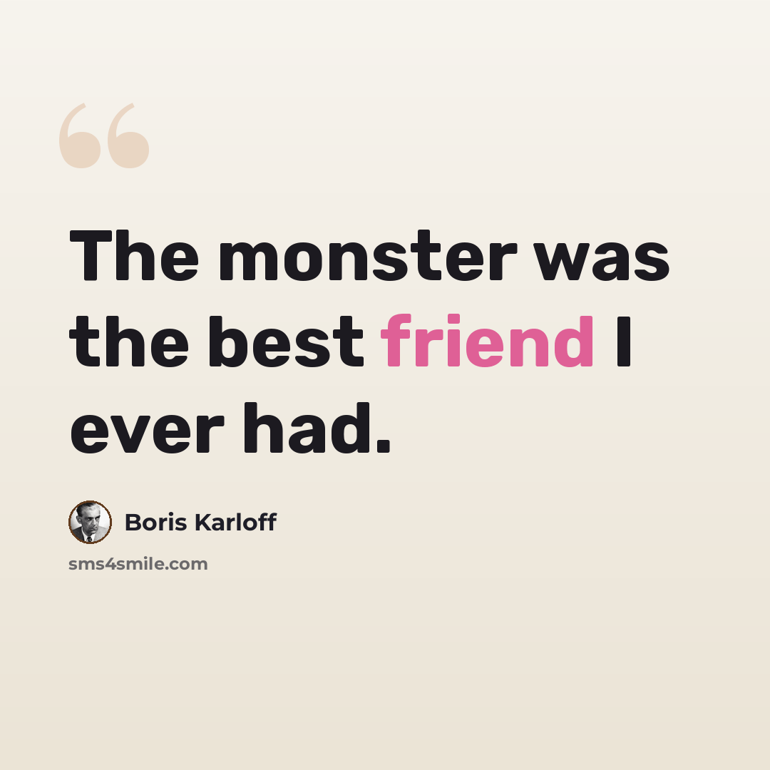 “The monster was the best friend I ever had.” quote by Boris Karloff