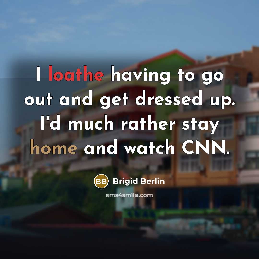 “I loathe having to go out and get dressed up. I'd much rather stay home and watch CNN.” quote by Brigid Berlin