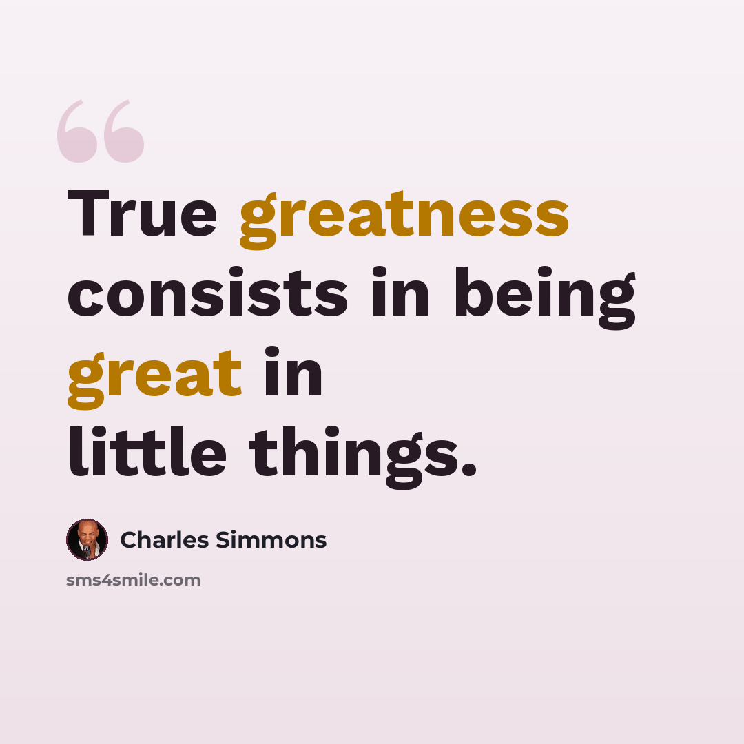 “True greatness consists in being great in little things.” quote by Charles Simmons