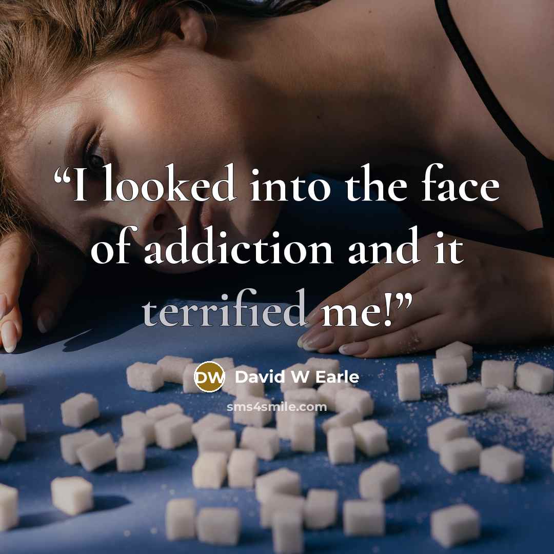 “I looked into the face of addiction and it terrified me!” quote by David W Earle
