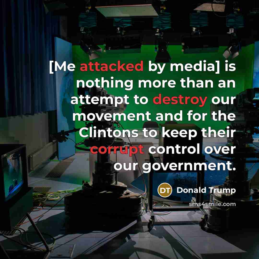 “[Me attacked by media] is nothing more than an attempt to destroy our movement and for the Clintons to keep their corrupt control over our government.” quote by Donald Trump