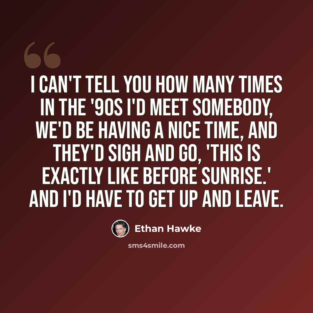 “I can't tell you how many times in the '90s I'd meet somebody, we'd be having a nice time, and they'd sigh and go, 'This is exactly like Before Sunrise.' And I'd have to get up and leave.” quote by Ethan Hawke