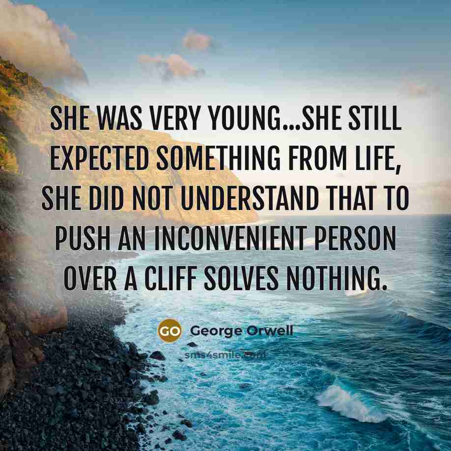“She was very young...she still expected something from life, she did not understand that to push an inconvenient person over a cliff solves nothing.” quote by George Orwell