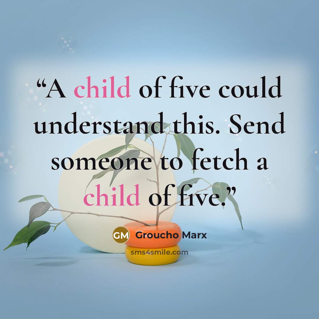 “A child of five could understand this. Send someone to fetch a child of five.” quote by Groucho Marx