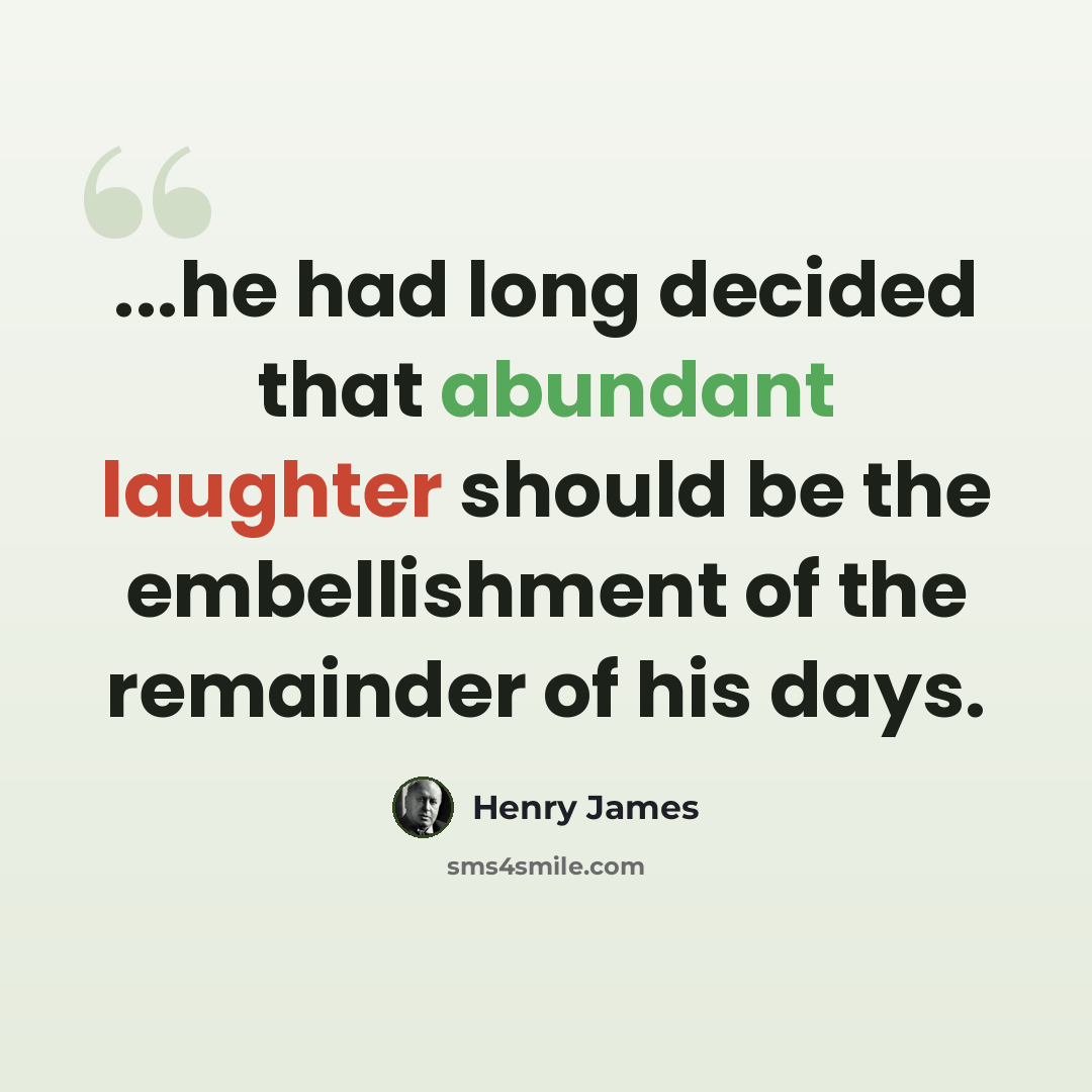 “...he had long decided that abundant laughter should be the embellishment of the remainder of his days.” quote by Henry James