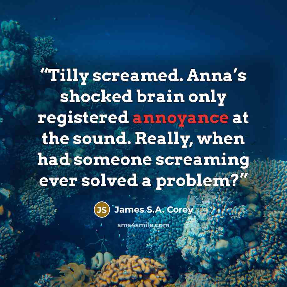 “Tilly screamed. Anna’s shocked brain only registered annoyance at the sound. Really, when had someone screaming ever solved a problem?” quote by James S.A. Corey