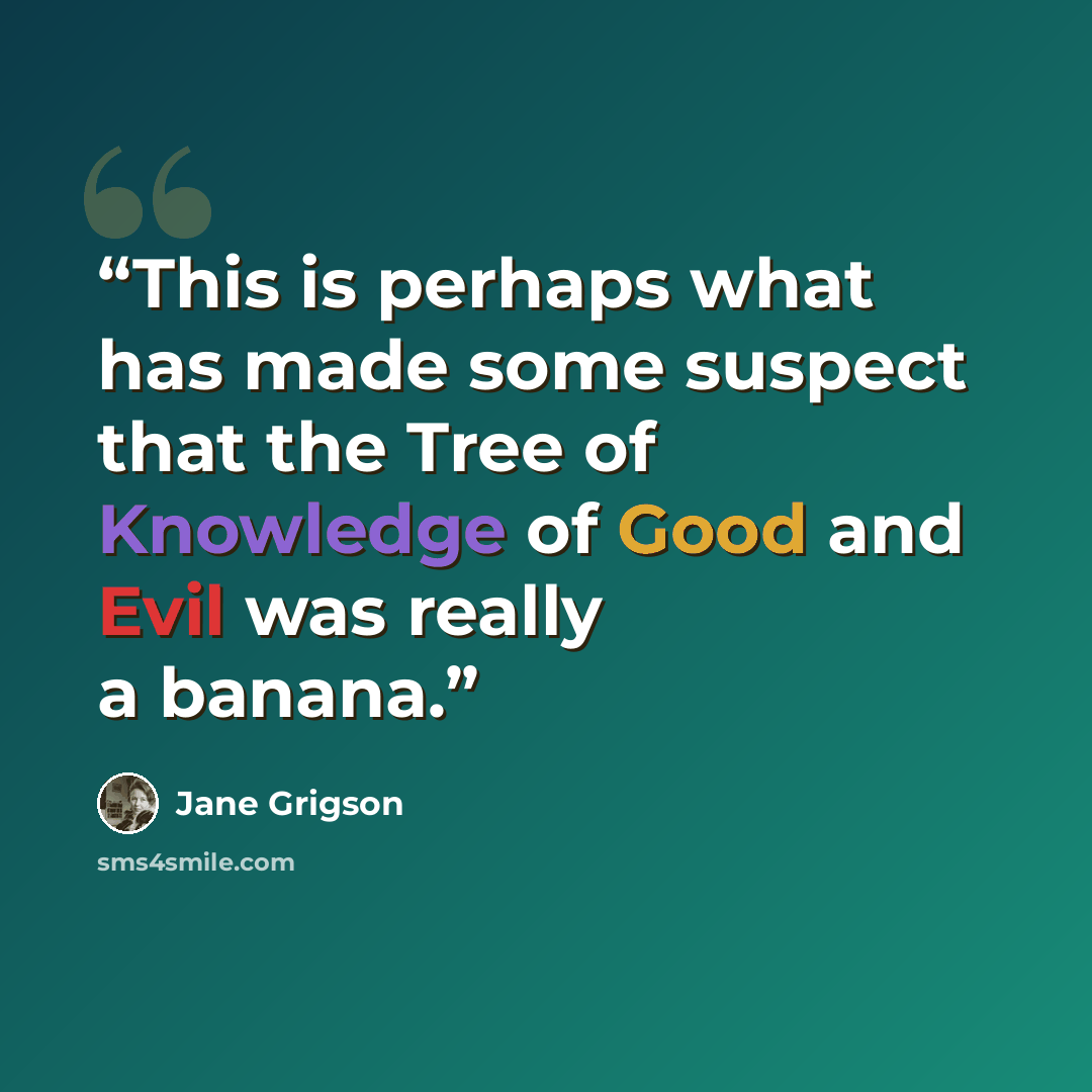 “This is perhaps what has made some suspect that the Tree of Knowledge of Good and Evil was really a banana.” quote by Jane Grigson