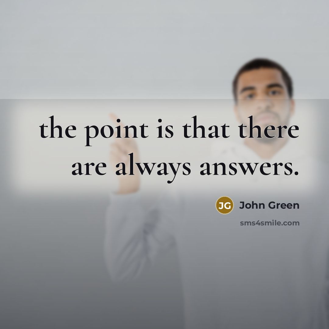“the point is that there are always answers.” quote by John Green