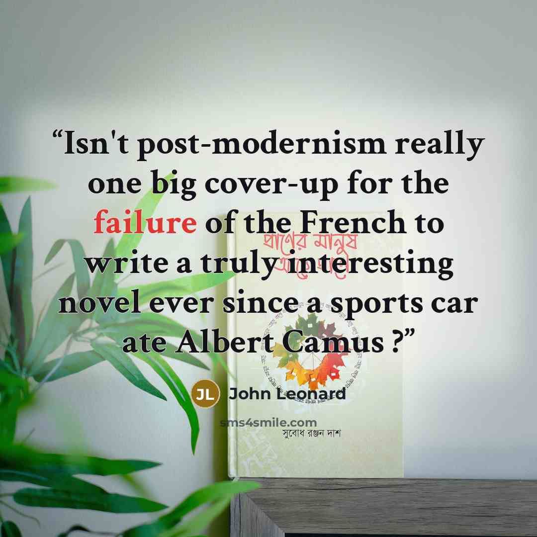 “Isn't post-modernism really one big cover-up for the failure of the French to write a truly interesting novel ever since a sports car ate Albert Camus ?” quote by John Leonard