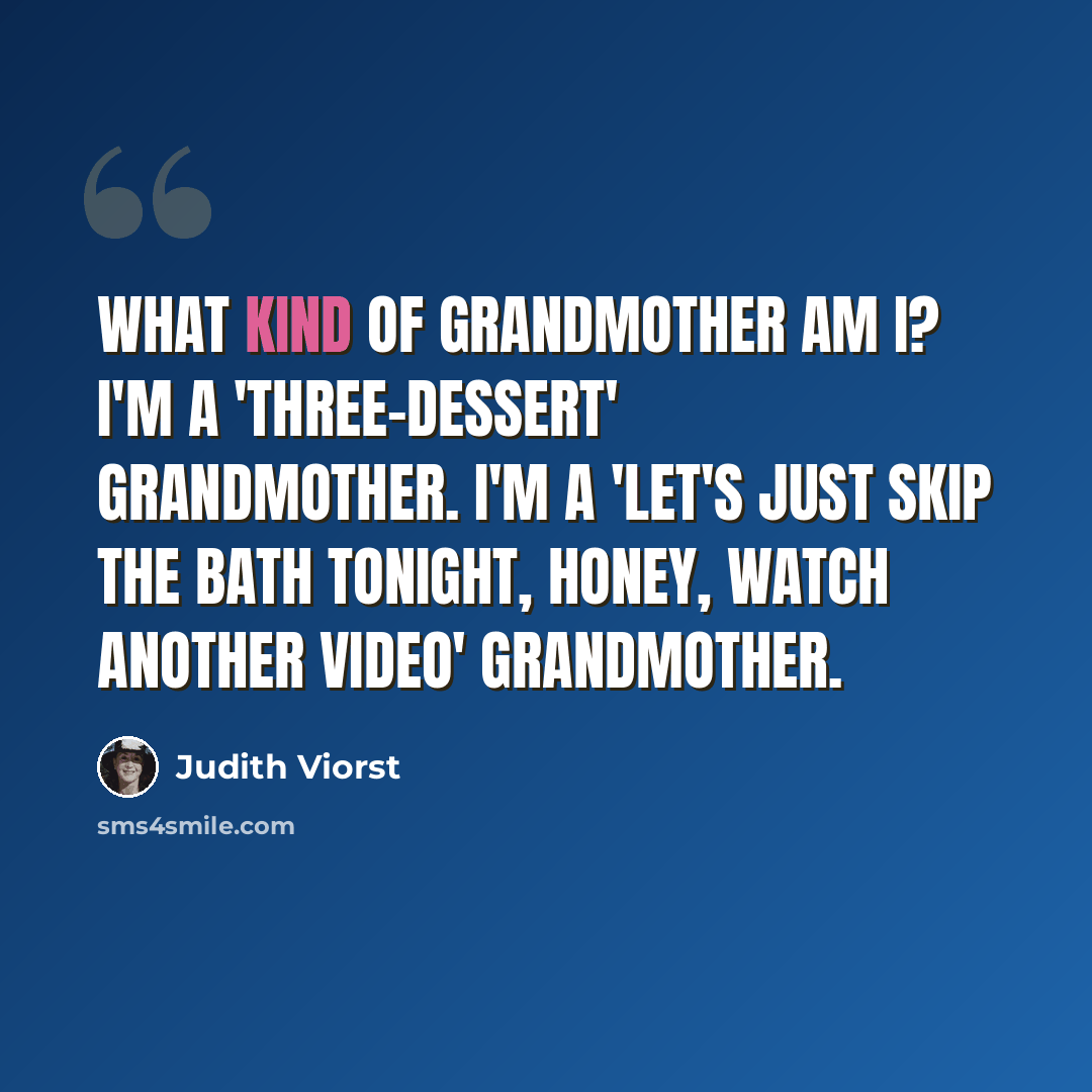 “What kind of grandmother am I? I'm a 'three-dessert' grandmother. I'm a 'let's just skip the bath tonight, honey, watch another video' grandmother.” quote by Judith Viorst