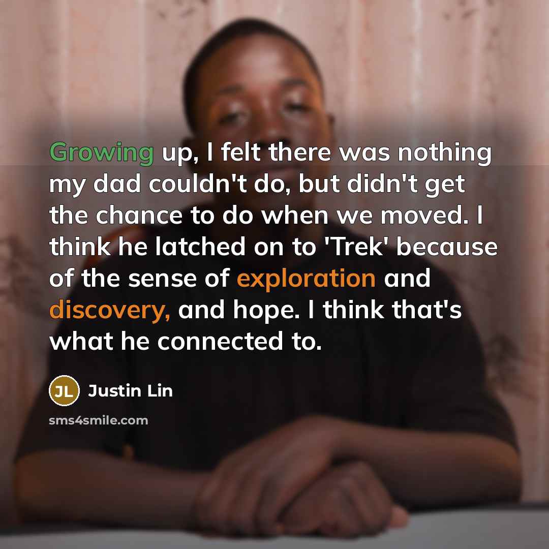 “Growing up, I felt there was nothing my dad couldn't do, but didn't get the chance to do when we moved. I think he latched on to 'Trek' because of the sense of exploration and discovery, and hope. I think that's what he connected to.” quote by Justin Lin
