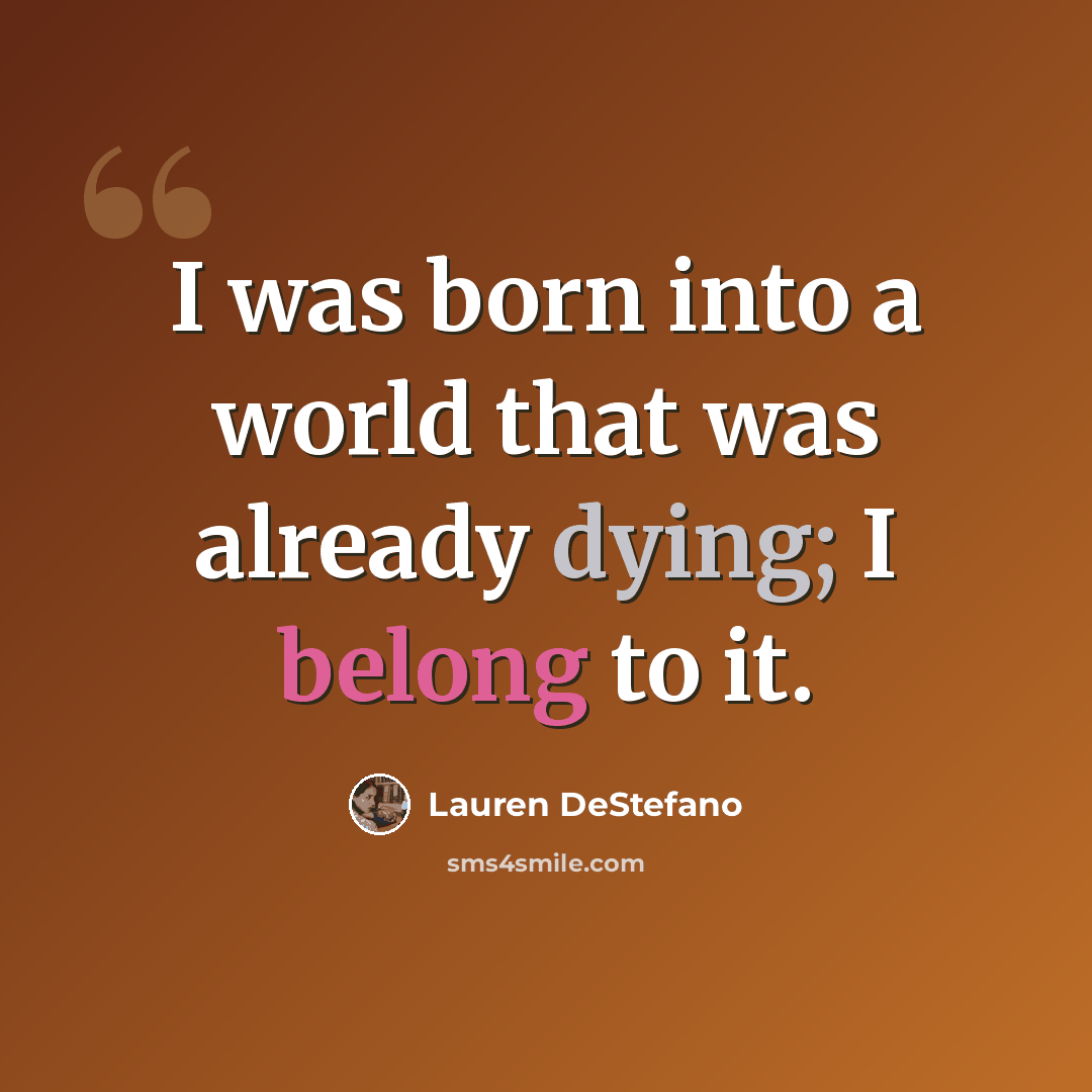 “I was born into a world that was already dying; I belong to it.” quote by Lauren DeStefano