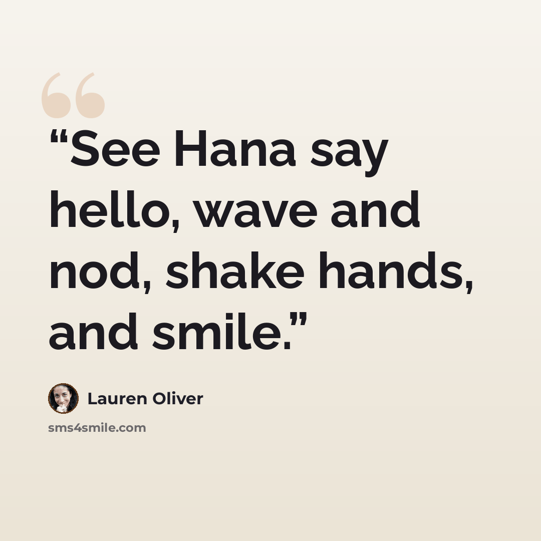 “See Hana say hello, wave and nod, shake hands, and smile.” quote by Lauren Oliver