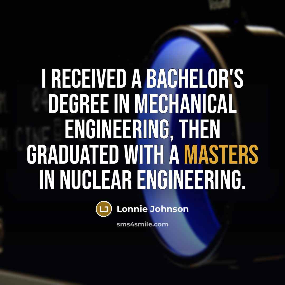“I received a bachelor's degree in mechanical engineering, then graduated with a masters in nuclear engineering.” quote by Lonnie Johnson