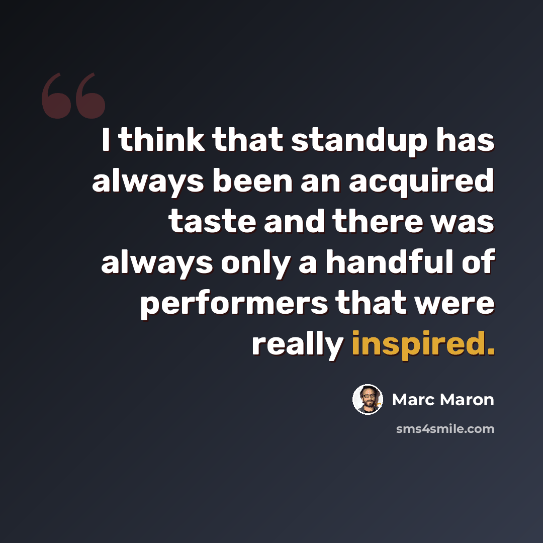 “I think that standup has always been an acquired taste and there was always only a handful of performers that were really inspired.” quote by Marc Maron