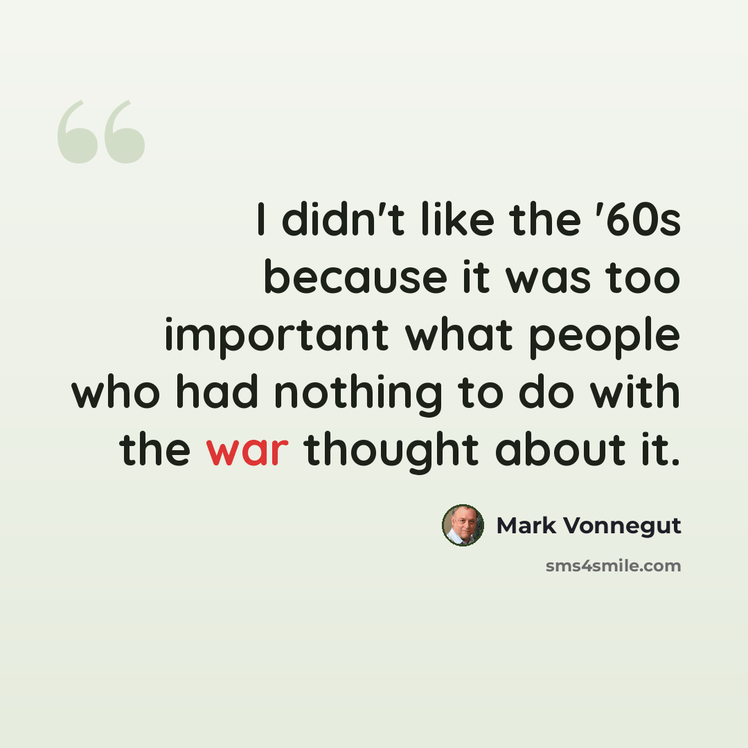 “I didn't like the '60s because it was too important what people who had nothing to do with the war thought about it.” quote by Mark Vonnegut