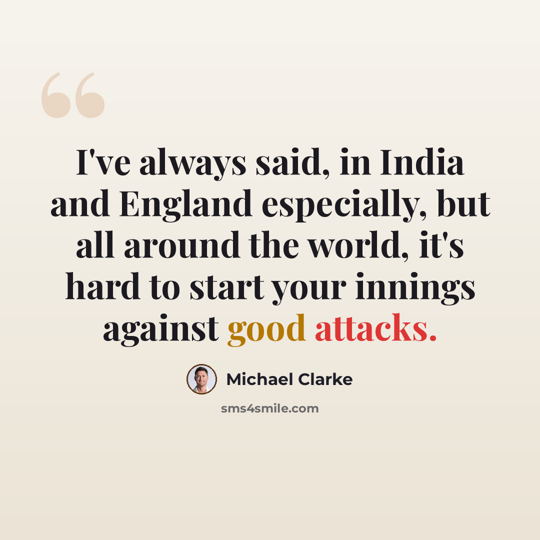 “I've always said, in India and England especially, but all around the world, it's hard to start your innings against good attacks.” quote by Michael Clarke
