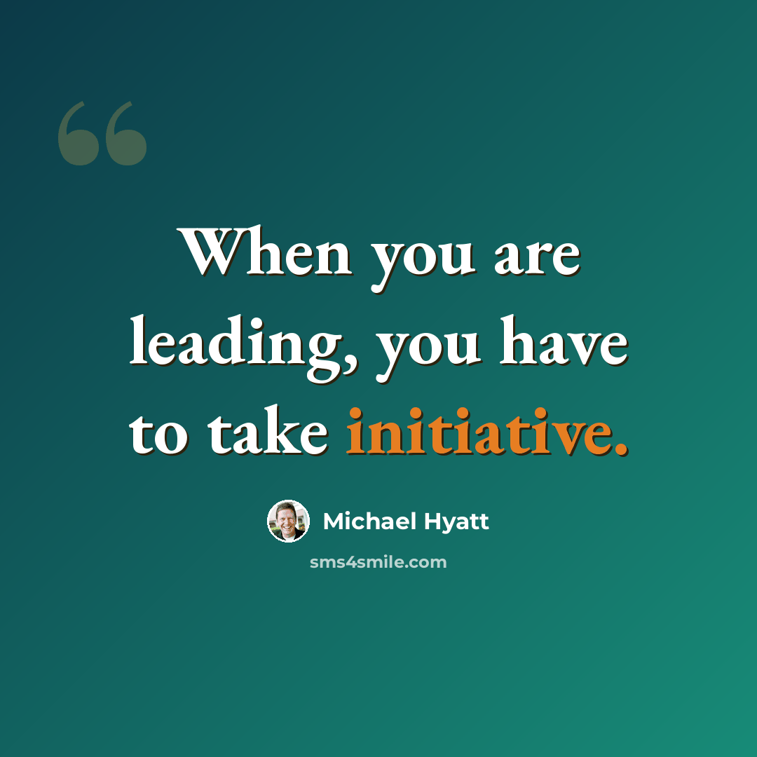 “When you are leading, you have to take initiative.” quote by Michael Hyatt