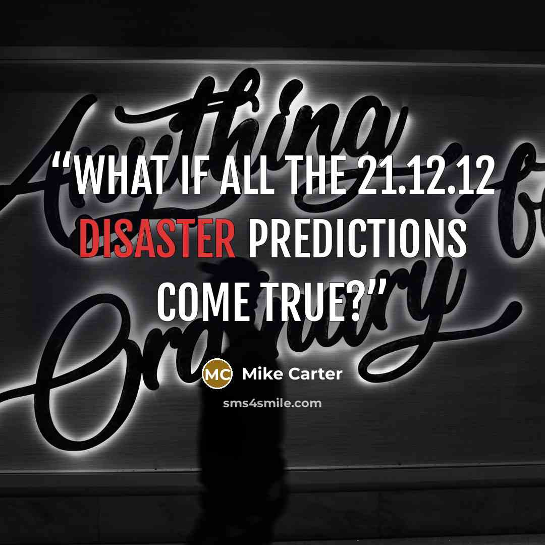 “What if all the 21.12.12 disaster predictions come true?” quote by Mike Carter