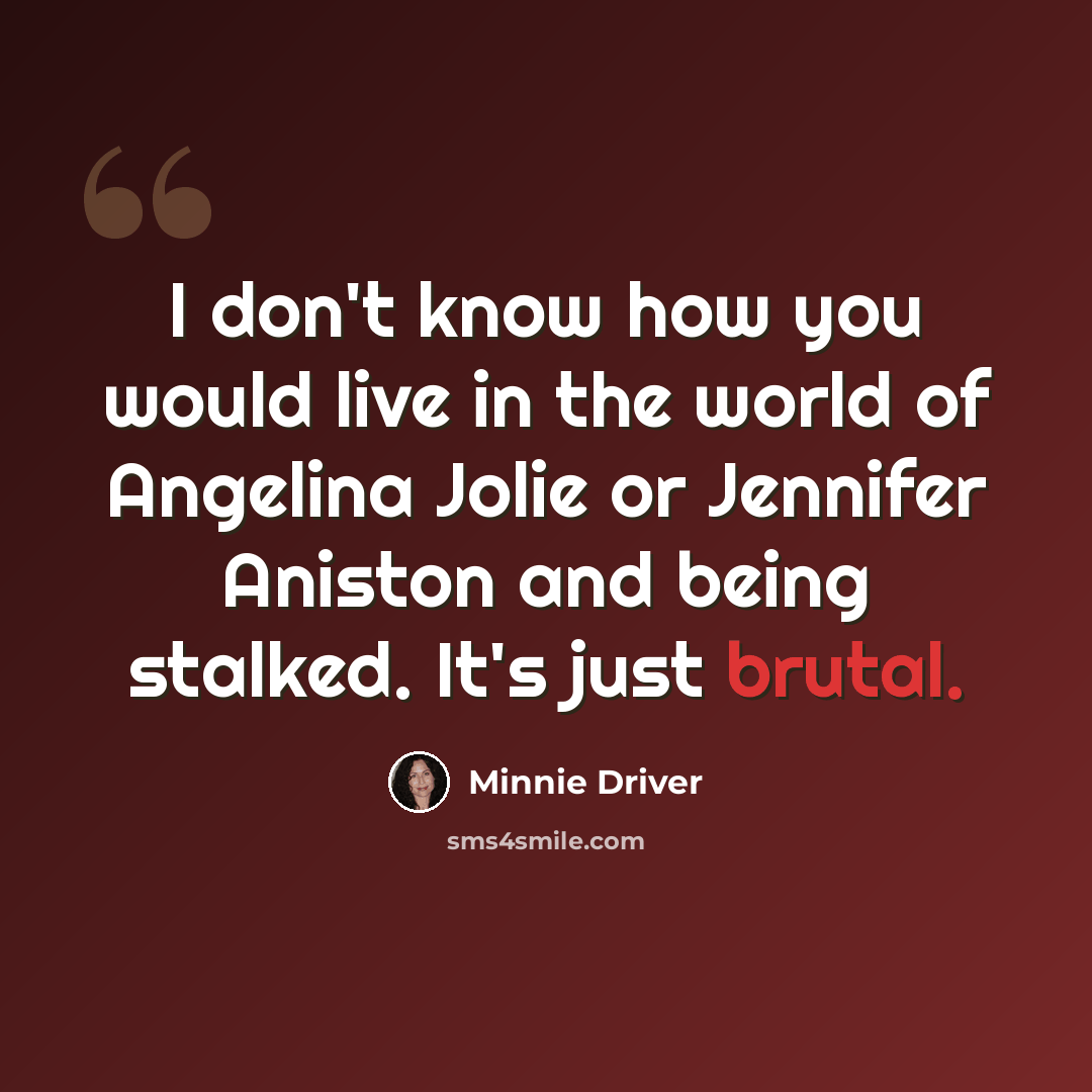 “I don't know how you would live in the world of Angelina Jolie or Jennifer Aniston and being stalked. It's just brutal.” quote by Minnie Driver