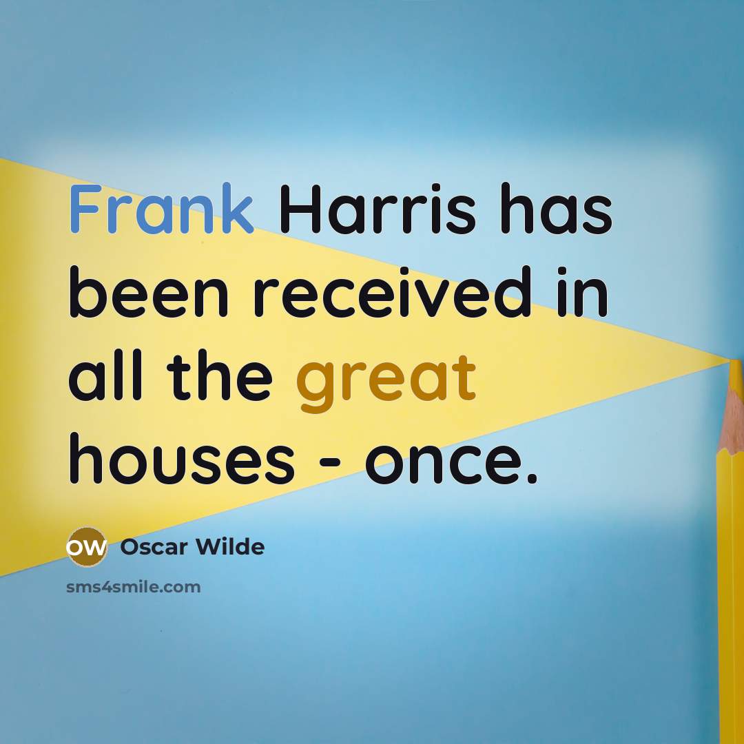 “Frank Harris has been received in all the great houses - once.” quote by Oscar Wilde