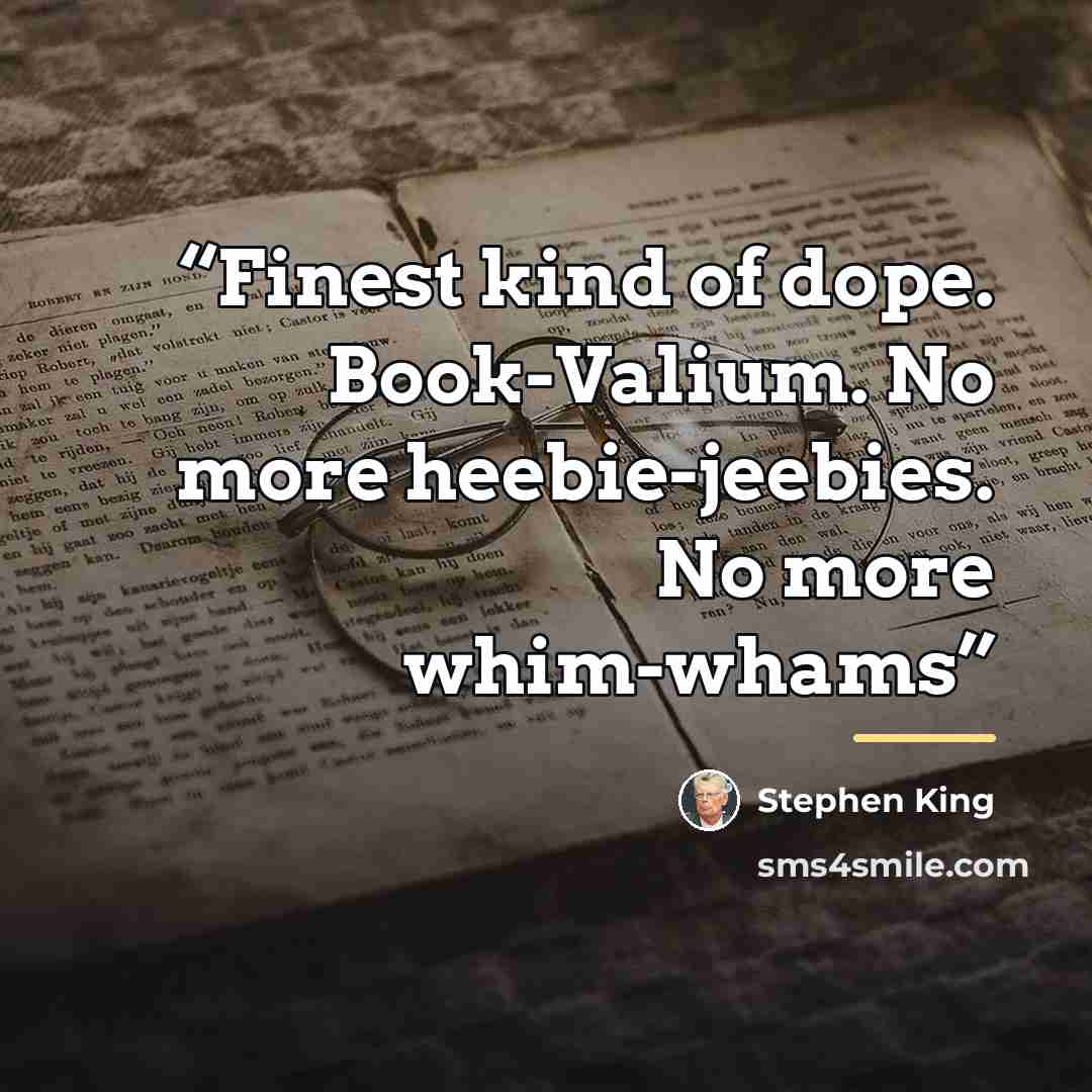 “Finest kind of dope. Book-Valium. No more heebie-jeebies. No more whim-whams” quote by Stephen King